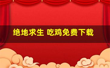 绝地求生 吃鸡免费下载